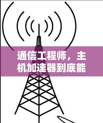 通信工程师，主机加速器到底能帮助你节省多少时间？你的选择真的重要！