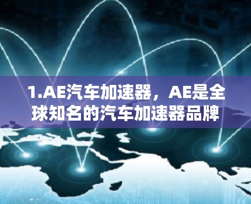 1.AE汽车加速器,AE是全球知名的汽车加速器品牌,提供多种加速器软件,包括AE汽车加速器、AE汽车加速器Plus等,这些工具免费使用,功能强大,适合家庭使用 1.AE汽车加速器,AE是全球知名的汽车加速器品牌,提供多种加速器软件,包括AE汽车加速器、AE汽车加速器Plus等,这些工具免费使用,功能强大,适合家庭使用