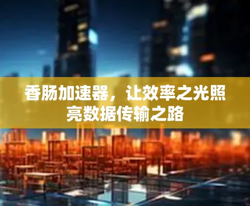 香肠加速器,让效率之光照亮数据传输之路