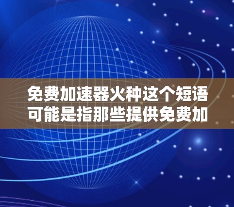 免费加速器火种这个短语可能是指那些提供免费加速服务的工具或平台,类似于加速器这种科技产品。加速器通常用于提升速度、提升效率、或者解决某些问题,比如在运动、编程、游戏等场景中