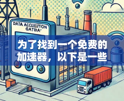 为了找到一个免费的加速器，以下是一些步骤性的总结和建议