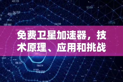 免费卫星加速器,技术原理、应用和挑战
