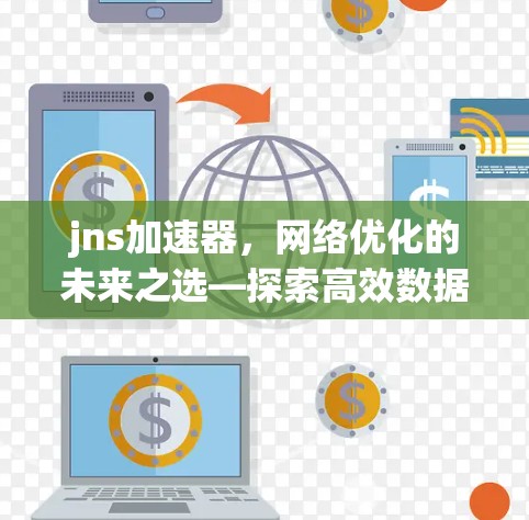 jns加速器,网络优化的未来之选—探索高效数据传输的技术与方案