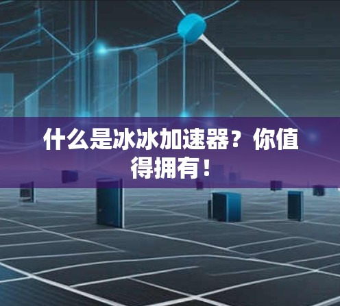 什么是冰冰加速器？你值得拥有！