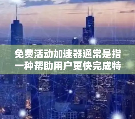 免费活动加速器通常是指一种帮助用户更快完成特定活动的工具或资源,尤其是那些需要大量时间完成的任务。这类加速器可能包括