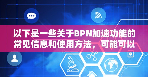 以下是一些关于BPN加速功能的常见信息和使用方法,可能可以为您提供帮助 以下是一些关于BPN加速功能的常见信息和使用方法,可能可以为您提供帮助