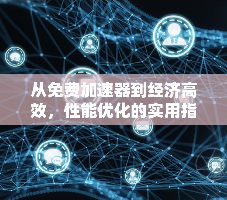 从免费加速器到经济高效，性能优化的实用指南