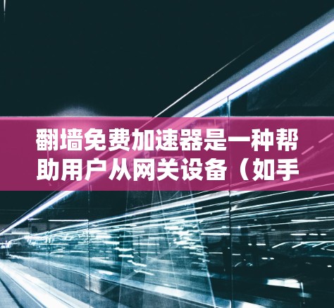 翻墙免费加速器是一种帮助用户从网关设备(如手机、平板)直接访问互联网的软件工具。这些工具通常提供免费或低成本的翻墙服务,让用户能够快速访问更多网站、应用和资源。以下是一些常见的免费翻墙软件推荐 翻墙免费加速器是一种帮助用户从网关设备(如手机、平板)直接访问互联网的软件工具。这些工具通常提供免费或低成本的翻墙服务,让用户能够快速访问更多网站、应用和资源。以下是一些常见的免费翻墙软件推荐