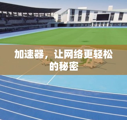 加速器,让网络更轻松的秘密 加速器,让网络更轻松的秘密