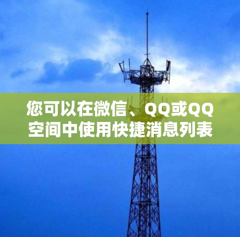 您可以在微信、QQ或QQ空间中使用快捷消息列表功能，以下是一些步骤