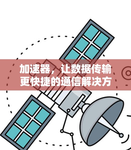 加速器，让数据传输更快捷的通信解决方案