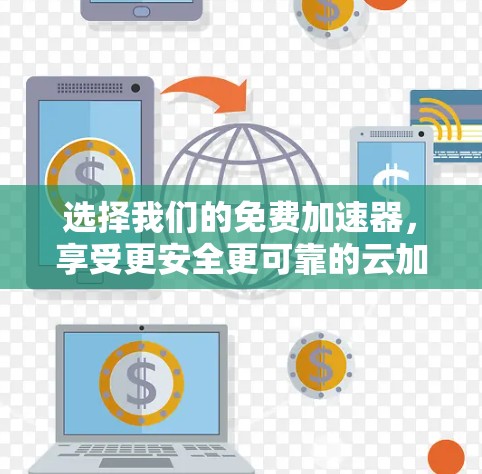 选择我们的免费加速器，享受更安全更可靠的云加速体验！