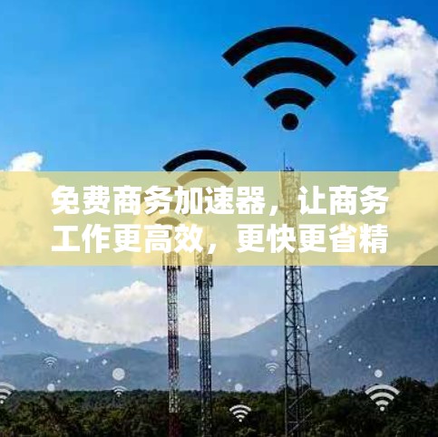 免费商务加速器,让商务工作更高效,更快更省精力! 免费商务加速器,让商务工作更高效,更快更省精力!