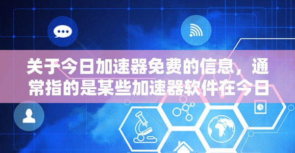 关于今日加速器免费的信息,通常指的是某些加速器软件在今日时间段(通常指每天早上或晚上)提供免费的使用机会。以下是一些常见且免费的加速器软件推荐,供您参考