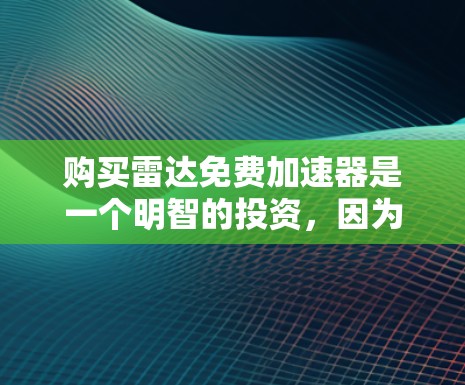 购买雷达免费加速器是一个明智的投资，因为它可以显著提升车辆的安全性和驾驶体验。以下是详细的购买建议