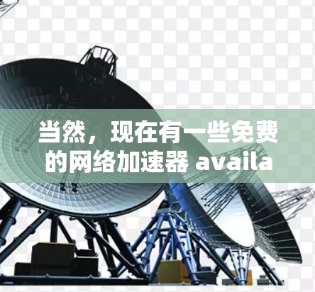 当然,现在有一些免费的网络加速器 available,可以帮助你提高网络速度。以下是一些免费的加速器推荐