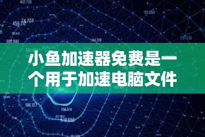 小鱼加速器免费是一个用于加速电脑文件下载和网络搜索的快速工具,通常由软件或搜索引擎提供。以下是关于该工具的详细分析 小鱼加速器免费是一个用于加速电脑文件下载和网络搜索的快速工具,通常由软件或搜索引擎提供。以下是关于该工具的详细分析