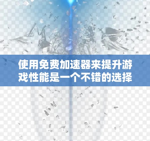 使用免费加速器来提升游戏性能是一个不错的选择,但需要仔细规划和调整。以下是一些步骤和建议,帮助你更好地使用加速器
