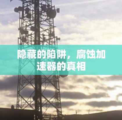 隐藏的陷阱,腐蚀加速器的真相 隐藏的陷阱,腐蚀加速器的真相