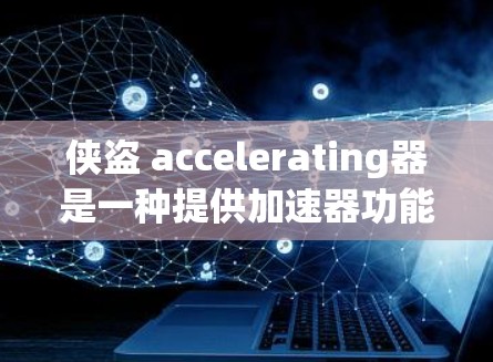 侠盗 accelerating器是一种提供加速器功能的网站,通常用于提升游戏性能。以下是几个常见的侠盗 accelerating器推荐 侠盗 accelerating器是一种提供加速器功能的网站,通常用于提升游戏性能。以下是几个常见的侠盗 accelerating器推荐