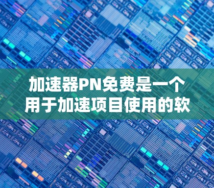 加速器PN免费是一个用于加速项目使用的软件,通常指的是物理引擎或资源加速工具。以下是对PN免费的详细分析 加速器PN免费是一个用于加速项目使用的软件,通常指的是物理引擎或资源加速工具。以下是对PN免费的详细分析