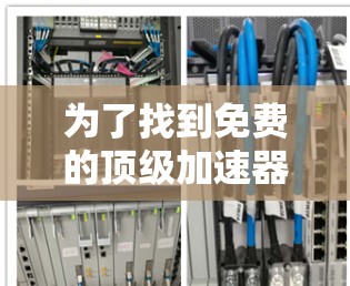 为了找到免费的顶级加速器，以下是一些步骤和推荐