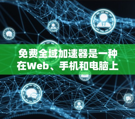 免费全域加速器是一种在Web、手机和电脑上快速加载网页的技术,旨在提升用户体验。以下是关于该工具的详细分析