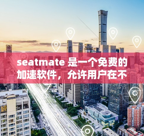 seatmate 是一个免费的加速软件,允许用户在不显卡的情况下加速电脑,使用缓存加速等技术。以下是关于 seatmate 的详细解答 seatmate 是一个免费的加速软件,允许用户在不显卡的情况下加速电脑,使用缓存加速等技术。以下是关于 seatmate 的详细解答