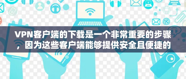 VPN客户端的下载是一个非常重要的步骤,因为这些客户端能够提供安全且便捷的VPN连接。以下是下载VPN客户端的步骤 VPN客户端的下载是一个非常重要的步骤,因为这些客户端能够提供安全且便捷的VPN连接。以下是下载VPN客户端的步骤