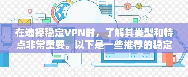 在选择稳定VPN时，了解其类型和特点非常重要。以下是一些推荐的稳定VPN选项，涵盖不同需求和预算情况