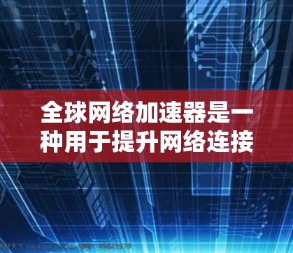 全球网络加速器是一种用于提升网络连接速度的工具，通常用于测试和优化网络带宽、连接 abroad网络、查看带宽使用情况，以及在不同网络之间切换。以下是对全球网络加速器的一些详细说明