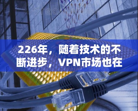 226年，随着技术的不断进步，VPN市场也在不断更新，提供了更安全、更便捷的选择。以下是几款226年免费VPN推荐，帮助您选择最适合自己的