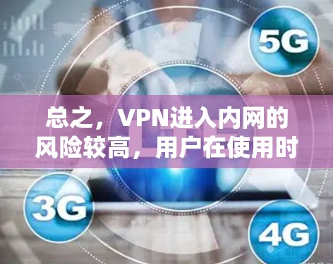 总之，VPN进入内网的风险较高，用户在使用时需要谨慎，遵守内网的使用规则和限制，避免不必要的麻烦和风险