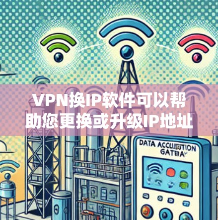 VPN换IP软件可以帮助您更换或升级IP地址，以适应您的需求。以下是一些推荐的VPN换IP软件，您可以根据自己的需求选择