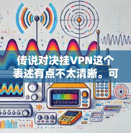 传说对决挂VPN这个表述有点不太清晰。可能需要拆解一下