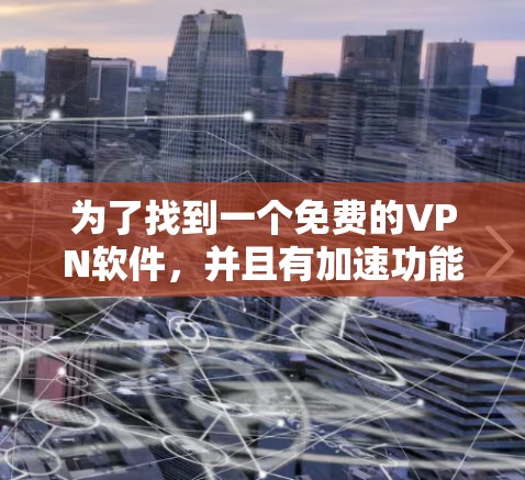 为了找到一个免费的VPN软件,并且有加速功能,同时确保语法正确且支持多设备,以下是一步步的解决方案 为了找到一个免费的VPN软件,并且有加速功能,同时确保语法正确且支持多设备,以下是一步步的解决方案