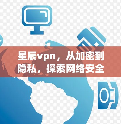 星辰vpn,从加密到隐私,探索网络安全的新路径 星辰vpn,从加密到隐私,探索网络安全的新路径