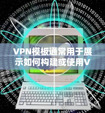 VPN模板通常用于展示如何构建或使用VPN服务。以下是一个简单的VPN模板结构 VPN模板通常用于展示如何构建或使用VPN服务。以下是一个简单的VPN模板结构