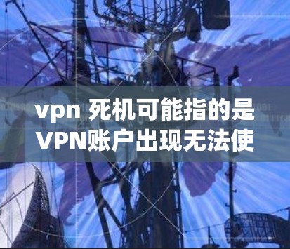 vpn 死机可能指的是VPN账户出现无法使用或数据丢失的问题。以下是一些可能的解决方法 vpn 死机可能指的是VPN账户出现无法使用或数据丢失的问题。以下是一些可能的解决方法