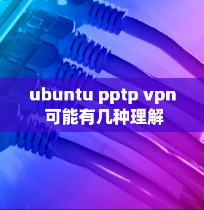 ubuntu pptp vpn 可能有几种理解 ubuntu pptp vpn 可能有几种理解