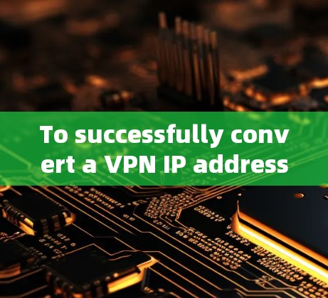 To successfully convert a VPN IP address,follow these organized steps: To successfully convert a VPN IP address,follow these organized steps:
