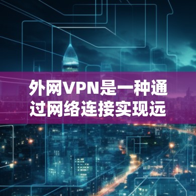 外网VPN是一种通过网络连接实现远程访问互联网服务的技术,适用于需要访问多网站、多平台或在线资源的情况。以下是一些关于如何浏览外网VPN的常见问题和解决方案 外网VPN是一种通过网络连接实现远程访问互联网服务的技术,适用于需要访问多网站、多平台或在线资源的情况。以下是一些关于如何浏览外网VPN的常见问题和解决方案