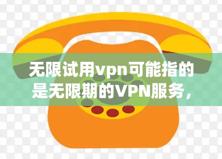 无限试用vpn可能指的是无限期的VPN服务,或者您需要了解如何无限期使用VPN或者其他相关问题。以下是一些可能的解释和步骤 无限试用vpn可能指的是无限期的VPN服务,或者您需要了解如何无限期使用VPN或者其他相关问题。以下是一些可能的解释和步骤
