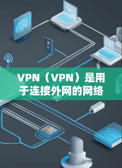 VPN(VPN)是用于连接外网的网络工具,主要使用网络服务提供商提供的服务器。以下是几种常见的VPN网络工具及其特点