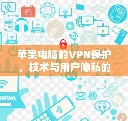苹果电脑的VPN保护，技术与用户隐私的完美结合