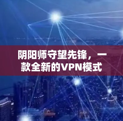 阴阳师守望先锋，一款全新的VPN模式