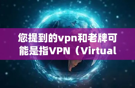 您提到的vpn和老牌可能是指VPN(Virtual Private Network)和老计算机(旧电脑) 您提到的vpn和老牌可能是指VPN(Virtual Private Network)和老计算机(旧电脑)