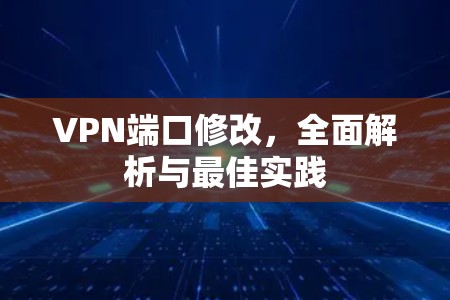 VPN端口修改,全面解析与最佳实践