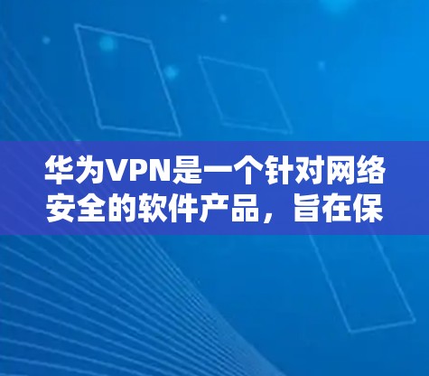 华为VPN是一个针对网络安全的软件产品,旨在保护用户和第三方设备的数据安全。以下是对华为VPN的详细总结和使用指南 华为VPN是一个针对网络安全的软件产品,旨在保护用户和第三方设备的数据安全。以下是对华为VPN的详细总结和使用指南