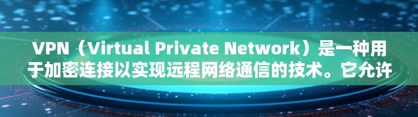 VPN（Virtual Private Network）是一种用于加密连接以实现远程网络通信的技术。它允许用户通过网络来连接到更高速、更安全的网络服务，同时保护用户的隐私和数据